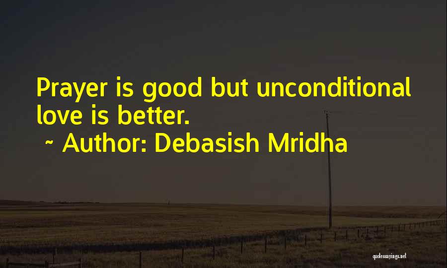 Debasish Mridha Quotes: Prayer Is Good But Unconditional Love Is Better.