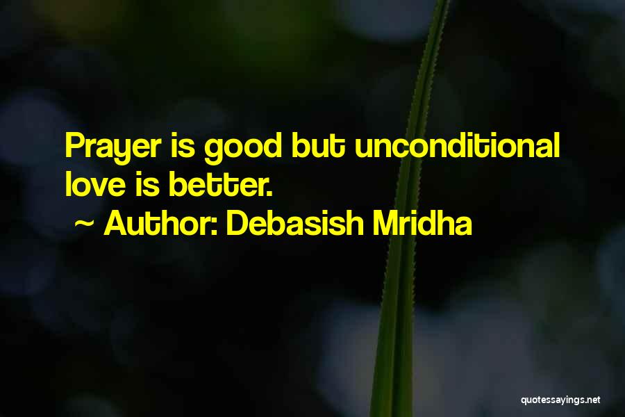 Debasish Mridha Quotes: Prayer Is Good But Unconditional Love Is Better.