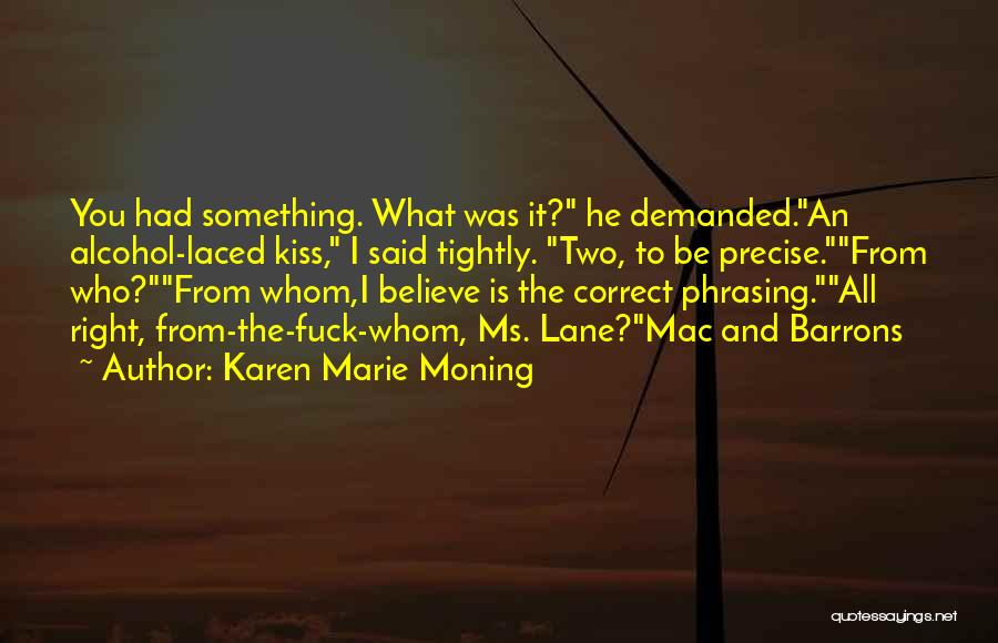 Karen Marie Moning Quotes: You Had Something. What Was It? He Demanded.an Alcohol-laced Kiss, I Said Tightly. Two, To Be Precise.from Who?from Whom,i Believe