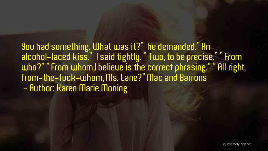 Karen Marie Moning Quotes: You Had Something. What Was It? He Demanded.an Alcohol-laced Kiss, I Said Tightly. Two, To Be Precise.from Who?from Whom,i Believe