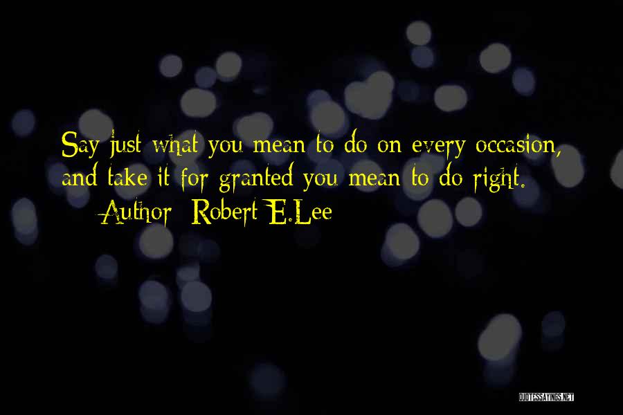 Robert E.Lee Quotes: Say Just What You Mean To Do On Every Occasion, And Take It For Granted You Mean To Do Right.