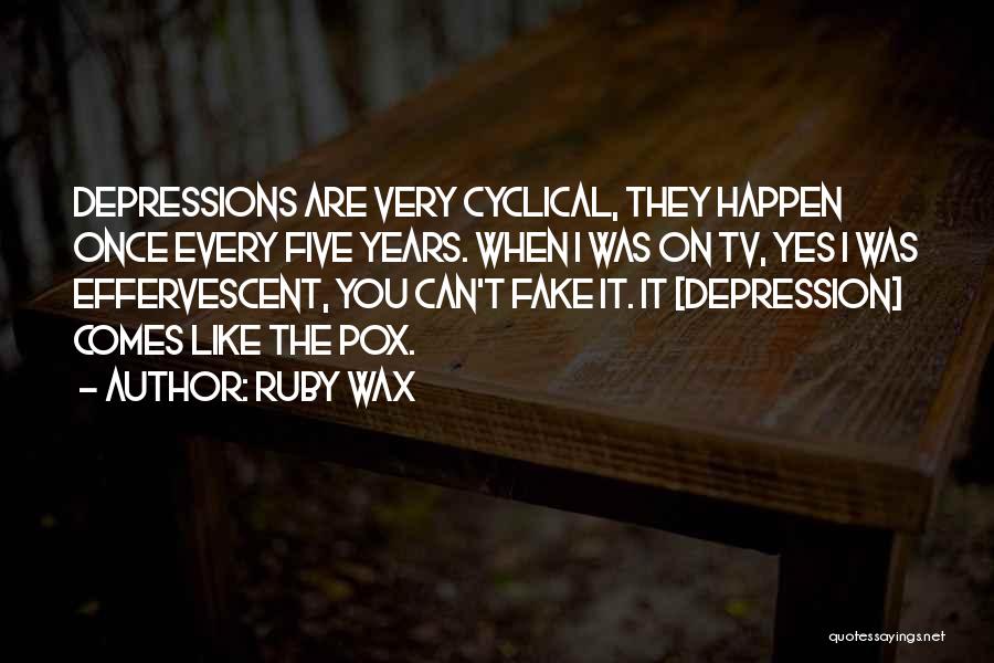 Ruby Wax Quotes: Depressions Are Very Cyclical, They Happen Once Every Five Years. When I Was On Tv, Yes I Was Effervescent, You