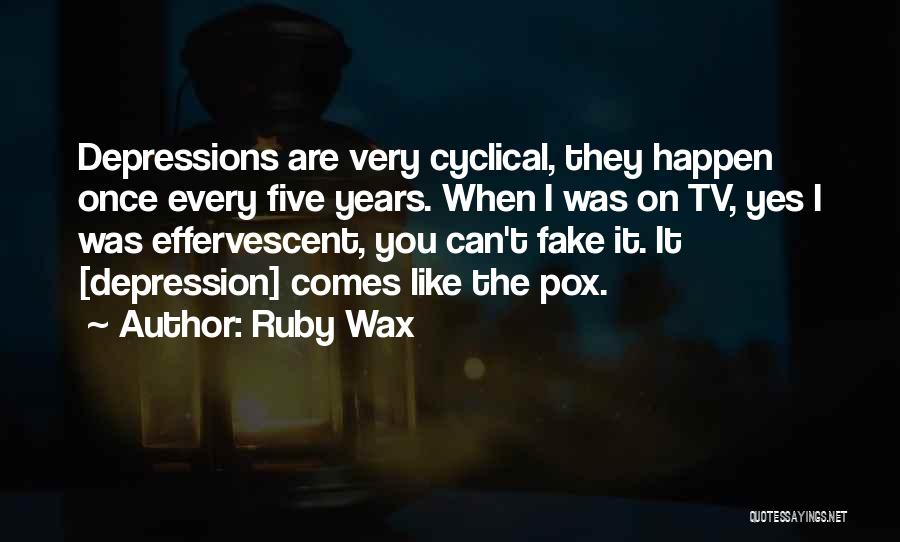 Ruby Wax Quotes: Depressions Are Very Cyclical, They Happen Once Every Five Years. When I Was On Tv, Yes I Was Effervescent, You