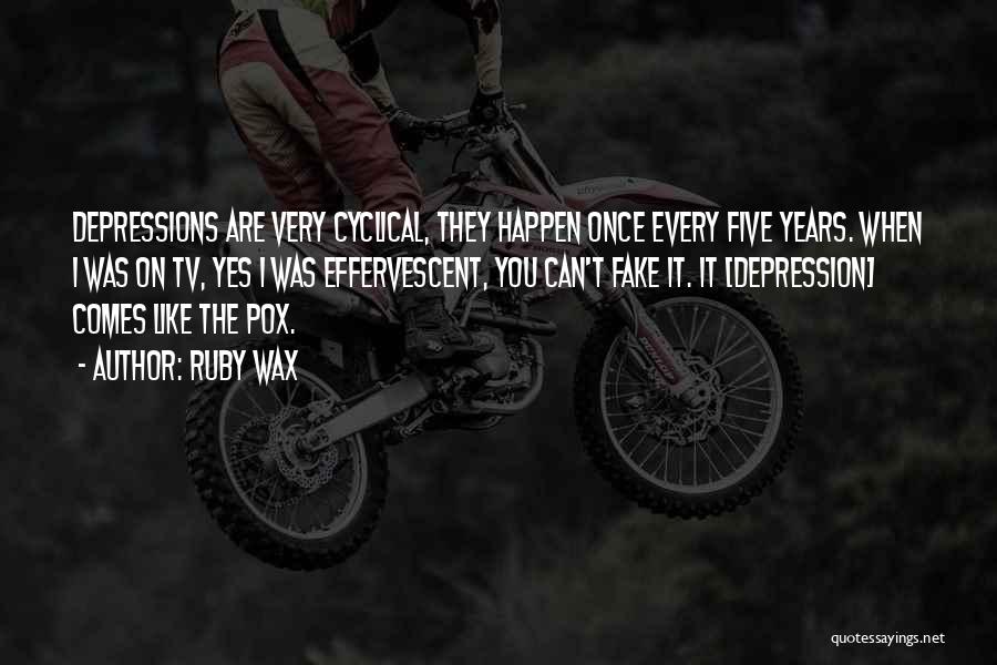 Ruby Wax Quotes: Depressions Are Very Cyclical, They Happen Once Every Five Years. When I Was On Tv, Yes I Was Effervescent, You