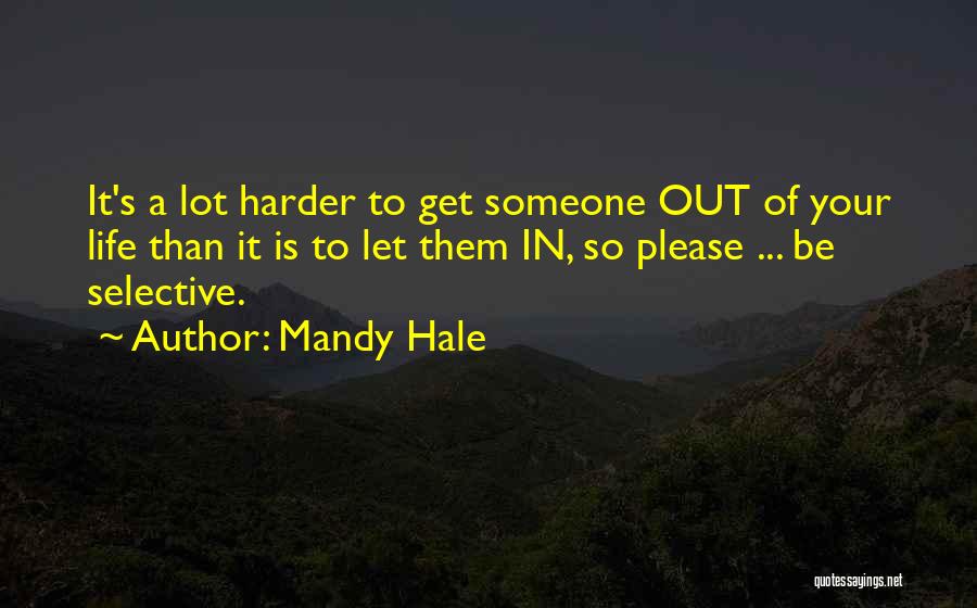 Mandy Hale Quotes: It's A Lot Harder To Get Someone Out Of Your Life Than It Is To Let Them In, So Please