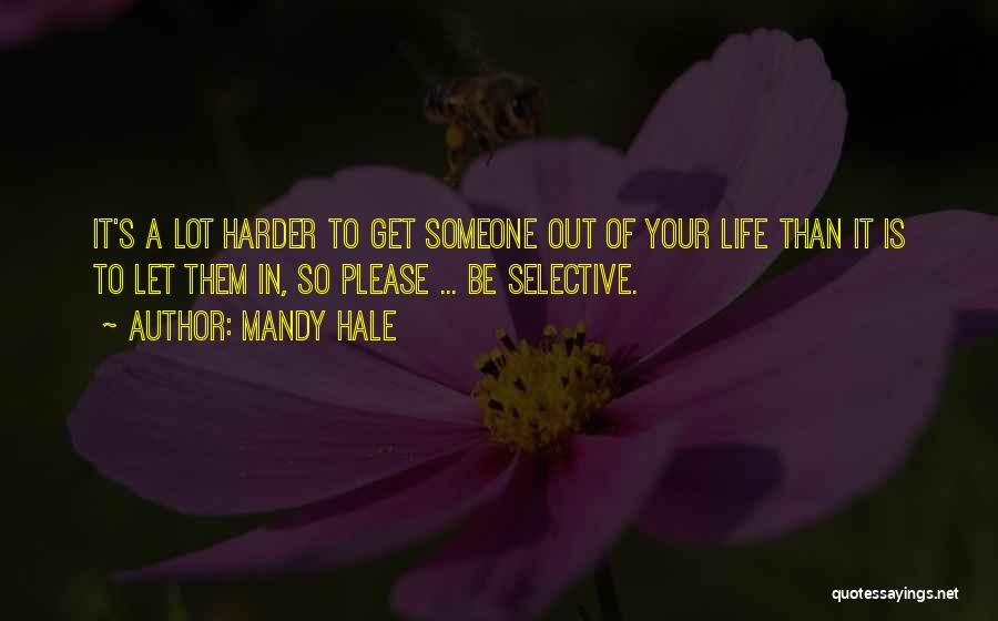 Mandy Hale Quotes: It's A Lot Harder To Get Someone Out Of Your Life Than It Is To Let Them In, So Please