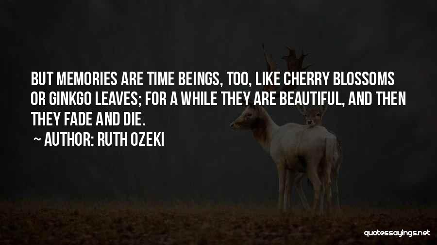 Ruth Ozeki Quotes: But Memories Are Time Beings, Too, Like Cherry Blossoms Or Ginkgo Leaves; For A While They Are Beautiful, And Then