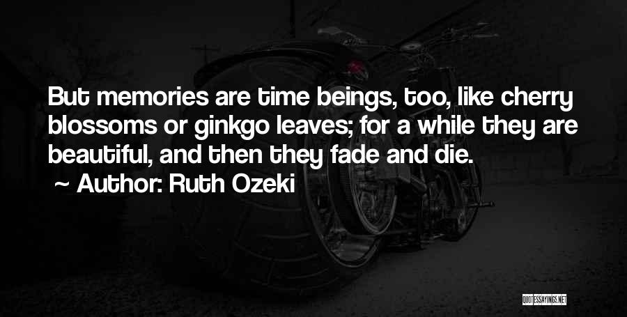 Ruth Ozeki Quotes: But Memories Are Time Beings, Too, Like Cherry Blossoms Or Ginkgo Leaves; For A While They Are Beautiful, And Then