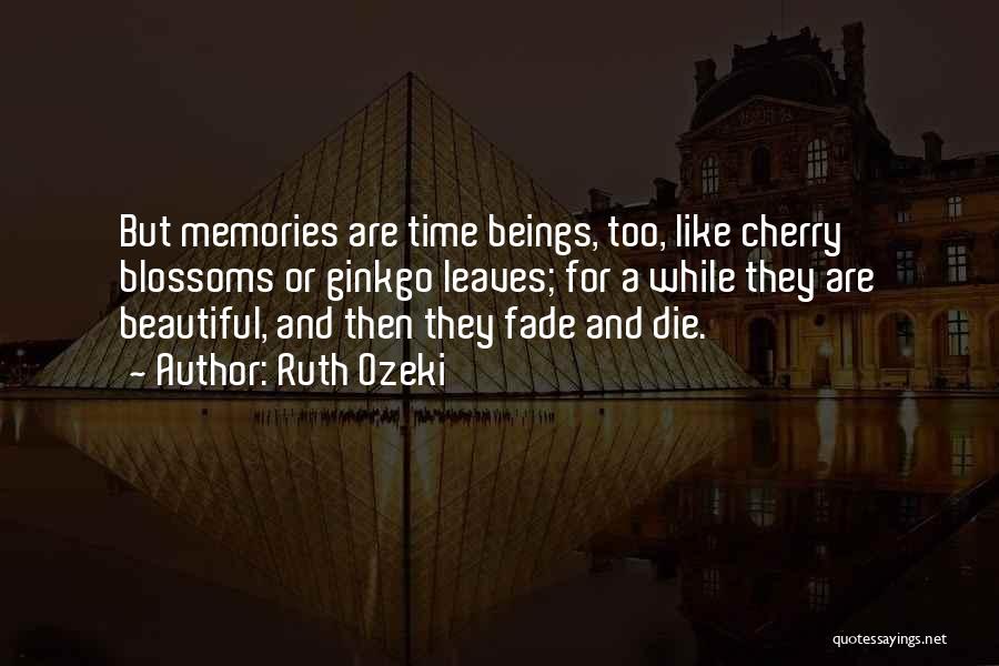 Ruth Ozeki Quotes: But Memories Are Time Beings, Too, Like Cherry Blossoms Or Ginkgo Leaves; For A While They Are Beautiful, And Then