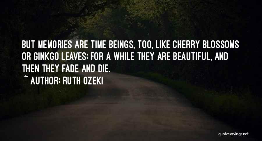 Ruth Ozeki Quotes: But Memories Are Time Beings, Too, Like Cherry Blossoms Or Ginkgo Leaves; For A While They Are Beautiful, And Then