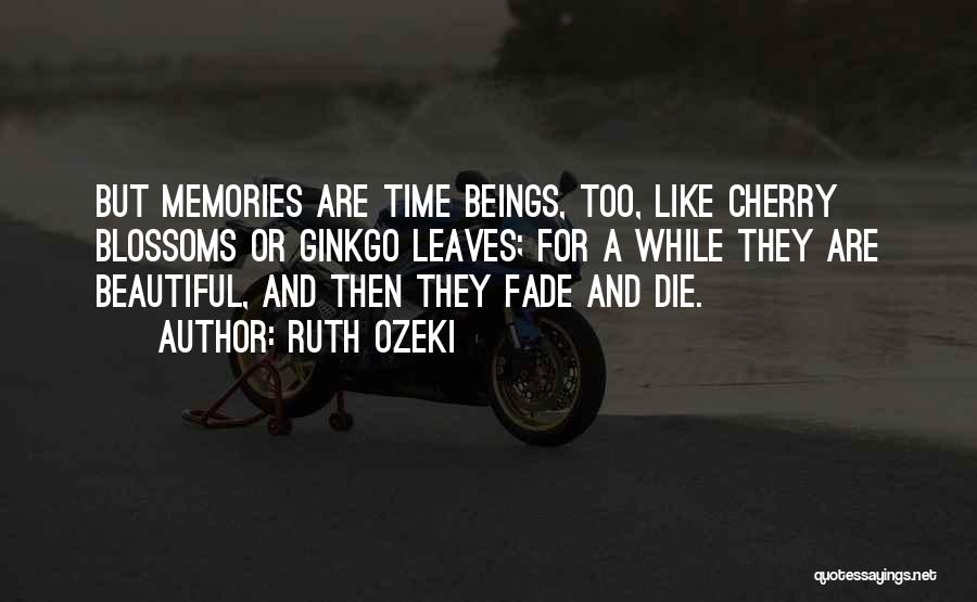 Ruth Ozeki Quotes: But Memories Are Time Beings, Too, Like Cherry Blossoms Or Ginkgo Leaves; For A While They Are Beautiful, And Then