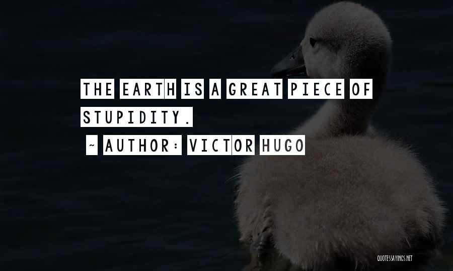 Victor Hugo Quotes: The Earth Is A Great Piece Of Stupidity.