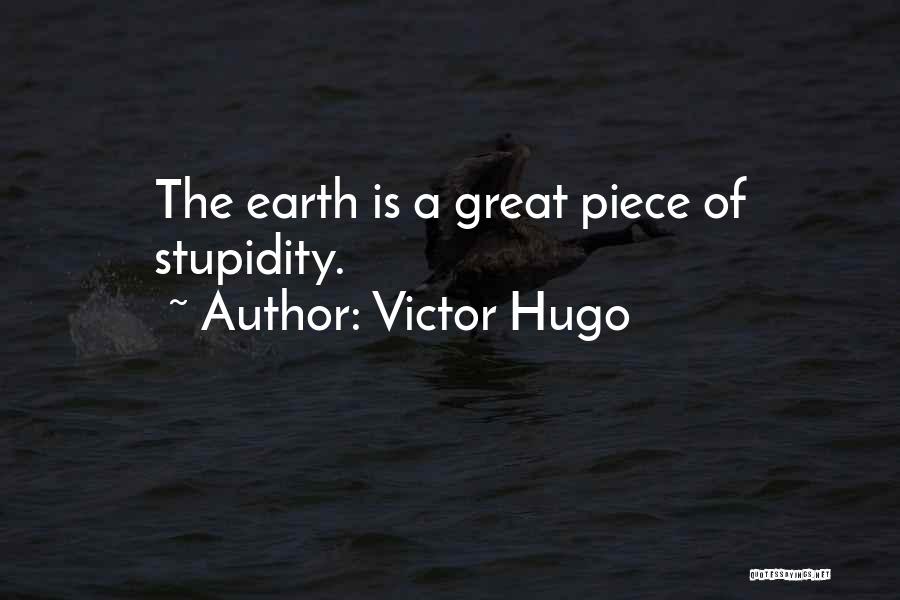 Victor Hugo Quotes: The Earth Is A Great Piece Of Stupidity.