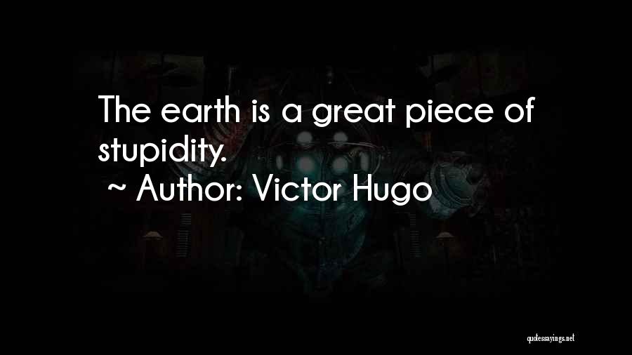 Victor Hugo Quotes: The Earth Is A Great Piece Of Stupidity.