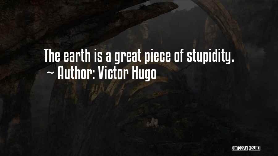 Victor Hugo Quotes: The Earth Is A Great Piece Of Stupidity.