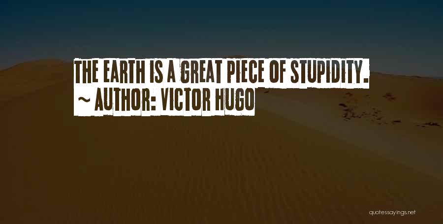 Victor Hugo Quotes: The Earth Is A Great Piece Of Stupidity.