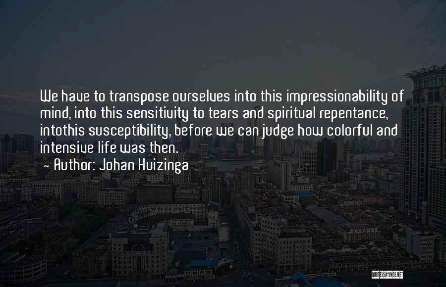 Johan Huizinga Quotes: We Have To Transpose Ourselves Into This Impressionability Of Mind, Into This Sensitivity To Tears And Spiritual Repentance, Intothis Susceptibility,