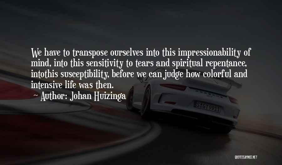 Johan Huizinga Quotes: We Have To Transpose Ourselves Into This Impressionability Of Mind, Into This Sensitivity To Tears And Spiritual Repentance, Intothis Susceptibility,