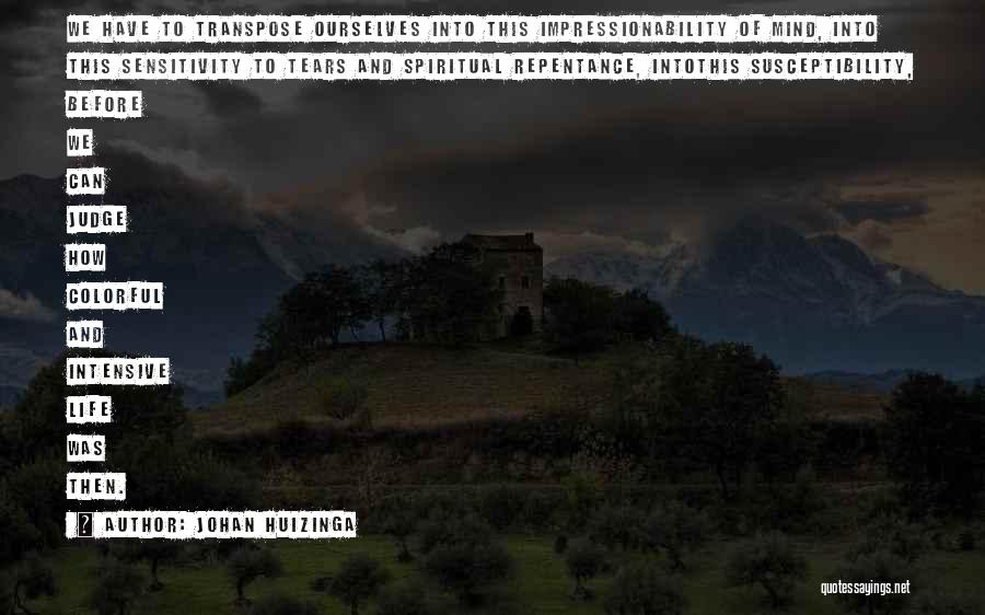 Johan Huizinga Quotes: We Have To Transpose Ourselves Into This Impressionability Of Mind, Into This Sensitivity To Tears And Spiritual Repentance, Intothis Susceptibility,