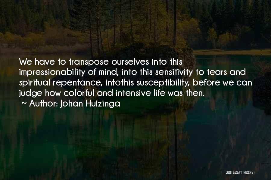 Johan Huizinga Quotes: We Have To Transpose Ourselves Into This Impressionability Of Mind, Into This Sensitivity To Tears And Spiritual Repentance, Intothis Susceptibility,