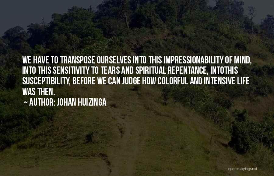 Johan Huizinga Quotes: We Have To Transpose Ourselves Into This Impressionability Of Mind, Into This Sensitivity To Tears And Spiritual Repentance, Intothis Susceptibility,