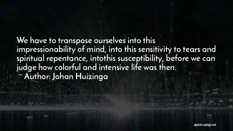 Johan Huizinga Quotes: We Have To Transpose Ourselves Into This Impressionability Of Mind, Into This Sensitivity To Tears And Spiritual Repentance, Intothis Susceptibility,