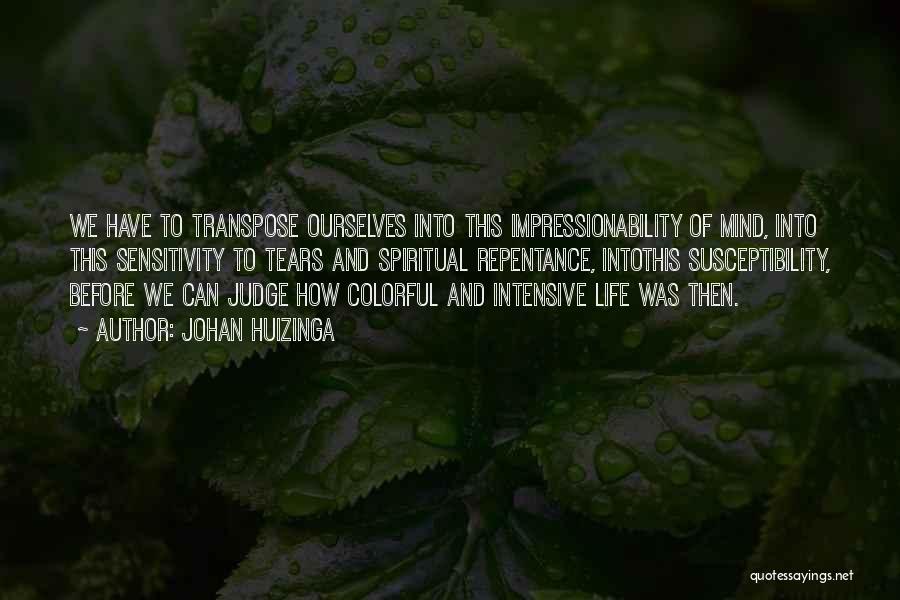 Johan Huizinga Quotes: We Have To Transpose Ourselves Into This Impressionability Of Mind, Into This Sensitivity To Tears And Spiritual Repentance, Intothis Susceptibility,