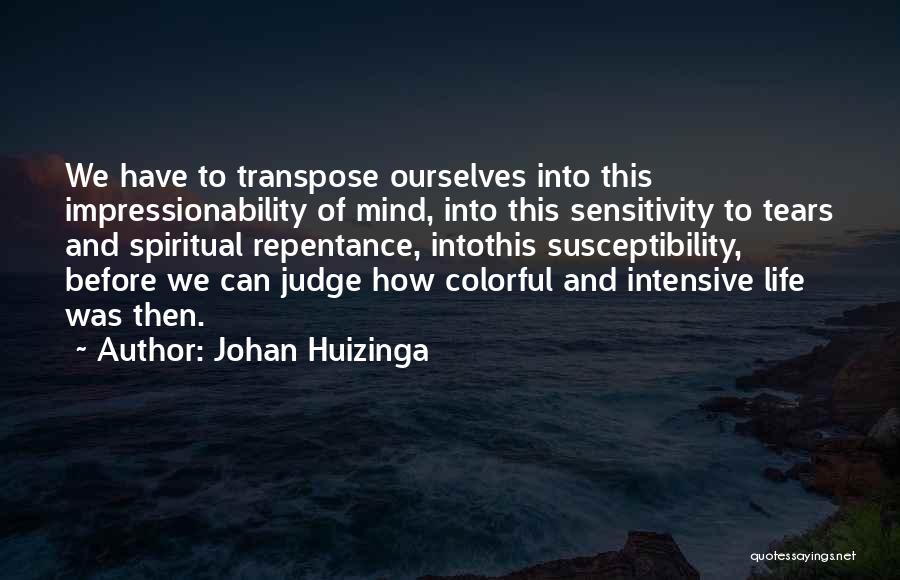 Johan Huizinga Quotes: We Have To Transpose Ourselves Into This Impressionability Of Mind, Into This Sensitivity To Tears And Spiritual Repentance, Intothis Susceptibility,