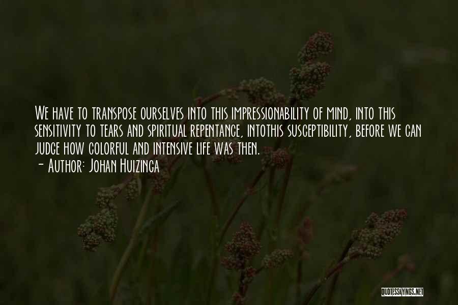 Johan Huizinga Quotes: We Have To Transpose Ourselves Into This Impressionability Of Mind, Into This Sensitivity To Tears And Spiritual Repentance, Intothis Susceptibility,