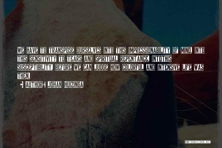 Johan Huizinga Quotes: We Have To Transpose Ourselves Into This Impressionability Of Mind, Into This Sensitivity To Tears And Spiritual Repentance, Intothis Susceptibility,