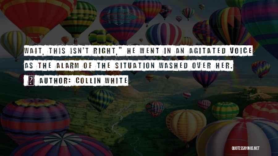 Collin White Quotes: Wait, This Isn't Right, He Went In An Agitated Voice As The Alarm Of The Situation Washed Over Her.