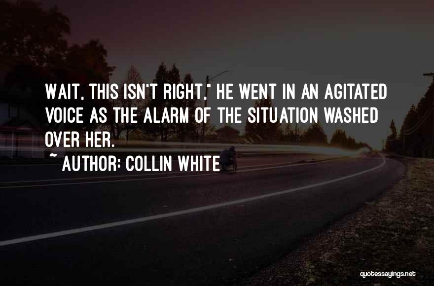 Collin White Quotes: Wait, This Isn't Right, He Went In An Agitated Voice As The Alarm Of The Situation Washed Over Her.