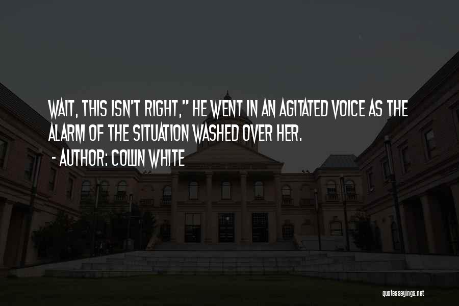 Collin White Quotes: Wait, This Isn't Right, He Went In An Agitated Voice As The Alarm Of The Situation Washed Over Her.