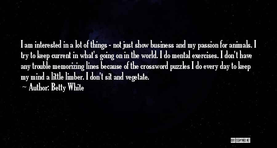 Betty White Quotes: I Am Interested In A Lot Of Things - Not Just Show Business And My Passion For Animals. I Try