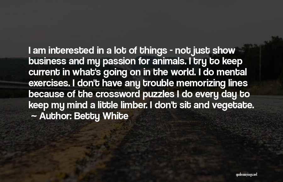 Betty White Quotes: I Am Interested In A Lot Of Things - Not Just Show Business And My Passion For Animals. I Try