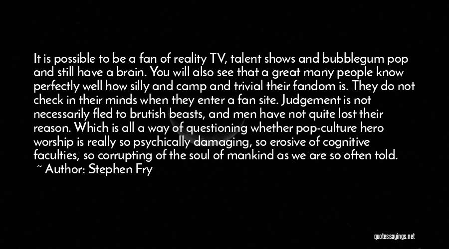 Stephen Fry Quotes: It Is Possible To Be A Fan Of Reality Tv, Talent Shows And Bubblegum Pop And Still Have A Brain.