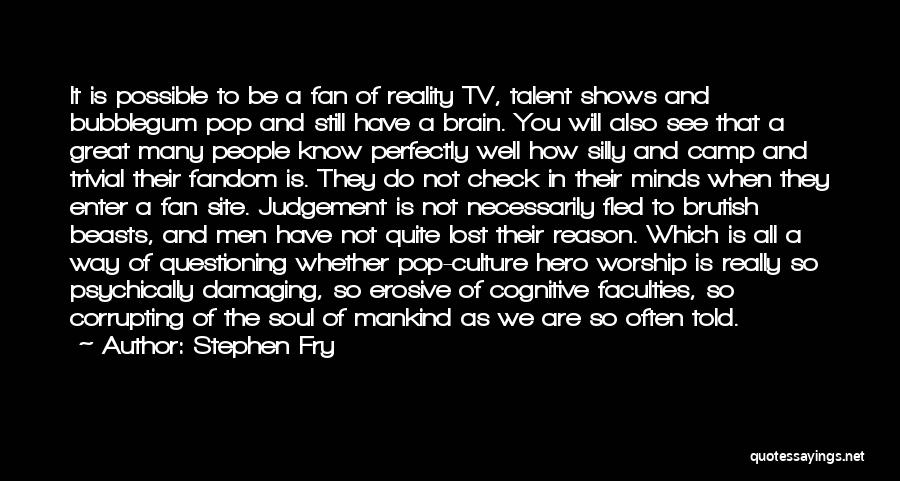 Stephen Fry Quotes: It Is Possible To Be A Fan Of Reality Tv, Talent Shows And Bubblegum Pop And Still Have A Brain.