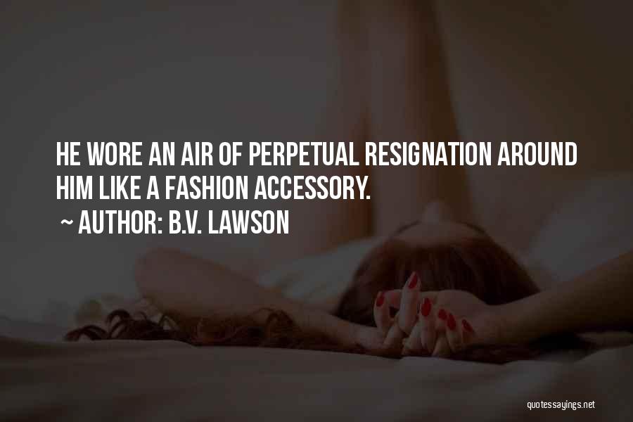 B.V. Lawson Quotes: He Wore An Air Of Perpetual Resignation Around Him Like A Fashion Accessory.