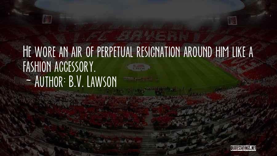 B.V. Lawson Quotes: He Wore An Air Of Perpetual Resignation Around Him Like A Fashion Accessory.