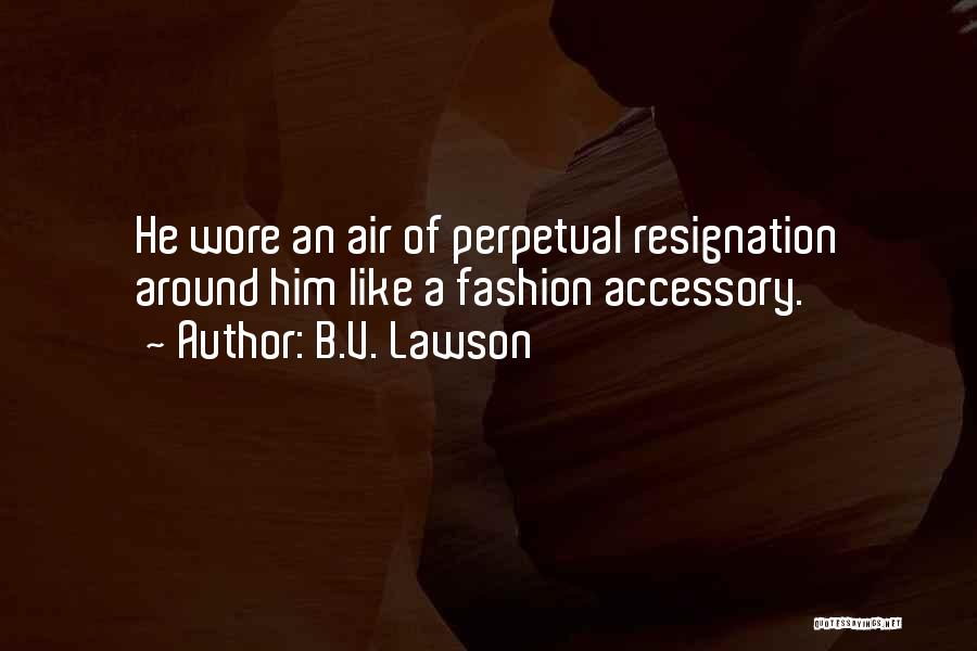 B.V. Lawson Quotes: He Wore An Air Of Perpetual Resignation Around Him Like A Fashion Accessory.