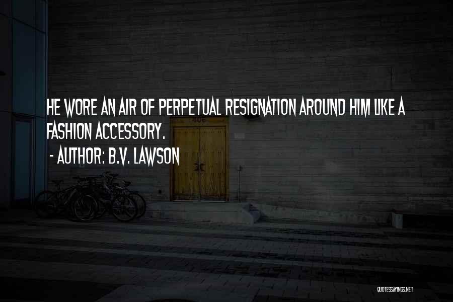 B.V. Lawson Quotes: He Wore An Air Of Perpetual Resignation Around Him Like A Fashion Accessory.