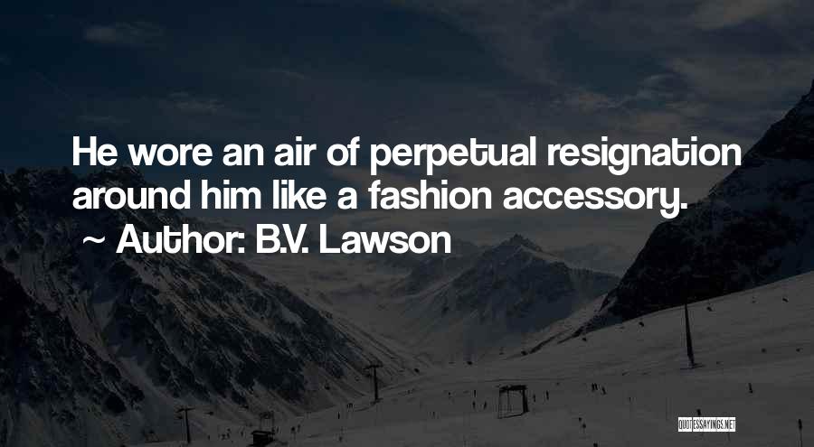 B.V. Lawson Quotes: He Wore An Air Of Perpetual Resignation Around Him Like A Fashion Accessory.