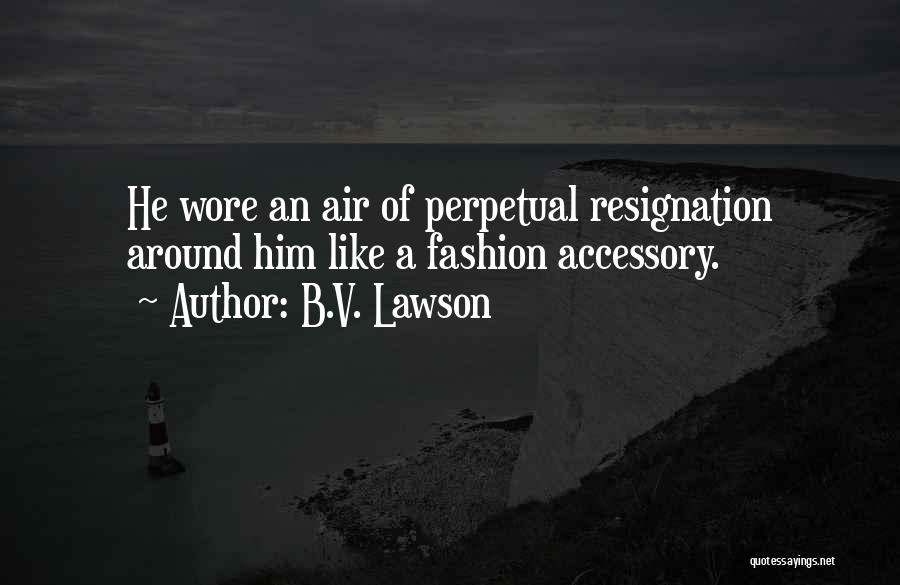 B.V. Lawson Quotes: He Wore An Air Of Perpetual Resignation Around Him Like A Fashion Accessory.