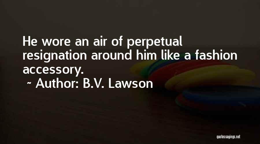 B.V. Lawson Quotes: He Wore An Air Of Perpetual Resignation Around Him Like A Fashion Accessory.