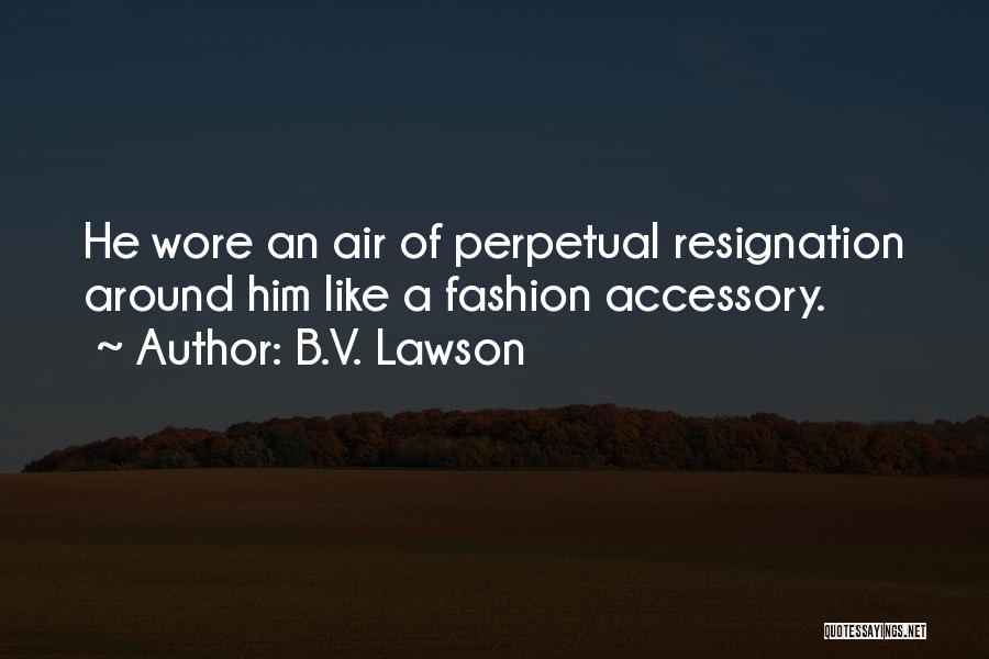 B.V. Lawson Quotes: He Wore An Air Of Perpetual Resignation Around Him Like A Fashion Accessory.
