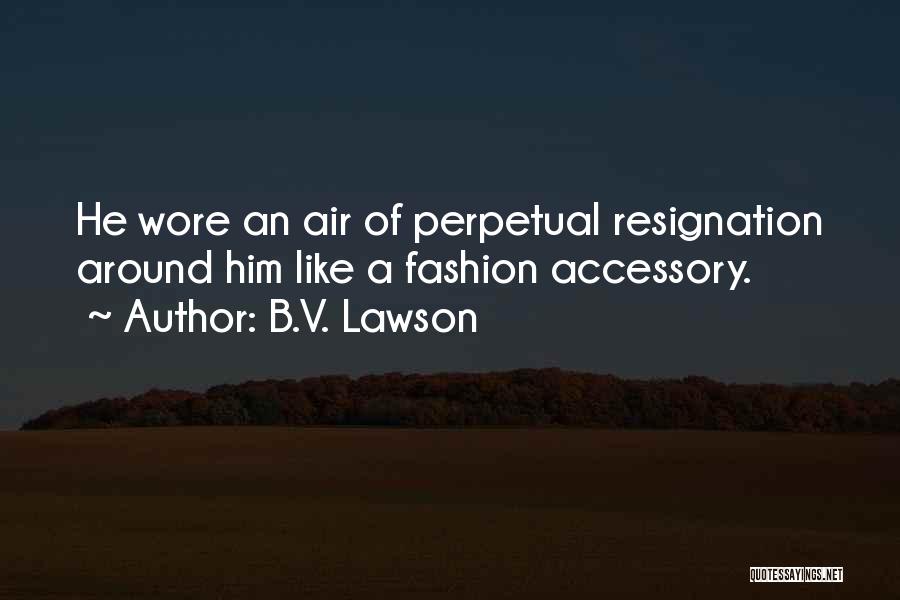 B.V. Lawson Quotes: He Wore An Air Of Perpetual Resignation Around Him Like A Fashion Accessory.