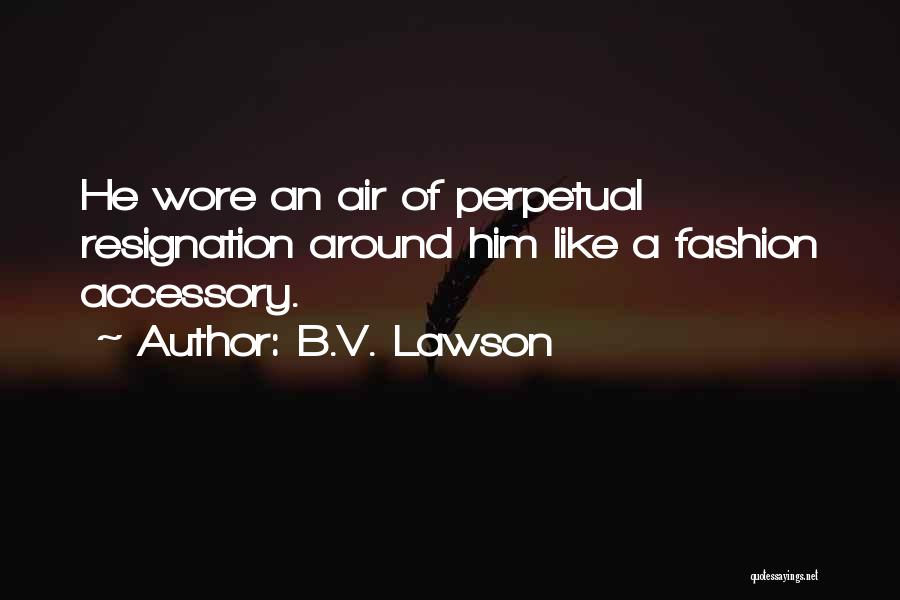 B.V. Lawson Quotes: He Wore An Air Of Perpetual Resignation Around Him Like A Fashion Accessory.