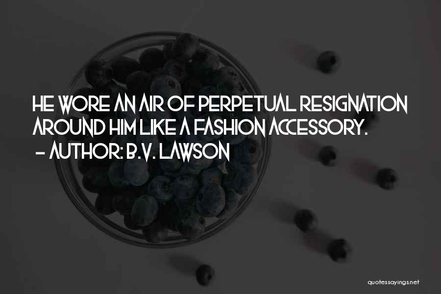 B.V. Lawson Quotes: He Wore An Air Of Perpetual Resignation Around Him Like A Fashion Accessory.