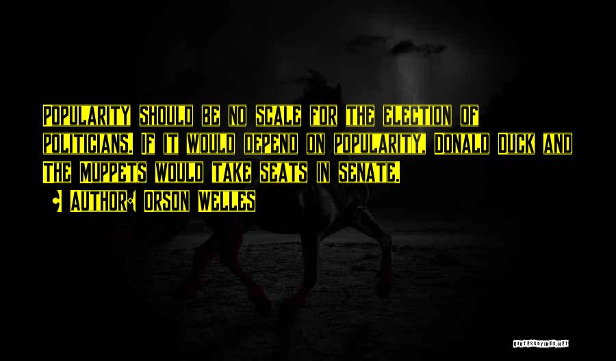 Orson Welles Quotes: Popularity Should Be No Scale For The Election Of Politicians. If It Would Depend On Popularity, Donald Duck And The