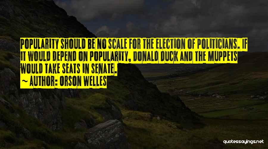 Orson Welles Quotes: Popularity Should Be No Scale For The Election Of Politicians. If It Would Depend On Popularity, Donald Duck And The